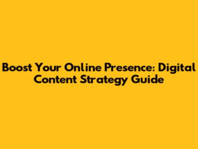 Boost Your Online Presence: Digital Content Strategy Guide