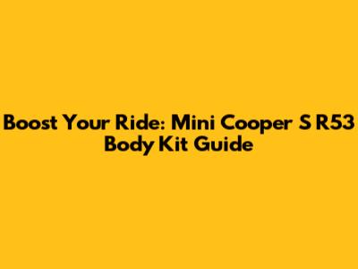 Boost Your Ride: Mini Cooper S R53 Body Kit Guide
