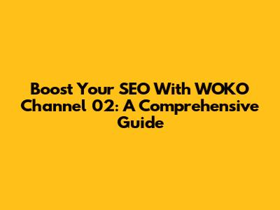 Boost Your SEO With WOKO Channel 02: A Comprehensive Guide