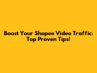 Boost Your Shopee Video Traffic: Top Proven Tips!
