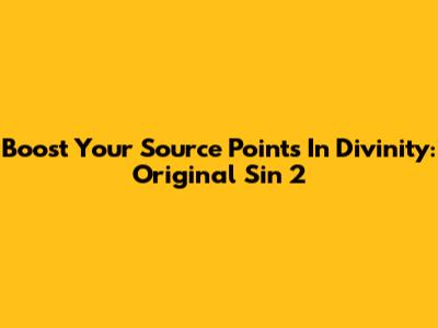 Boost Your Source Points In Divinity: Original Sin 2
