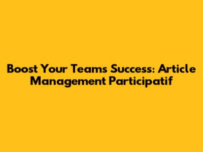 Boost Your Team's Success: Article Management Participatif