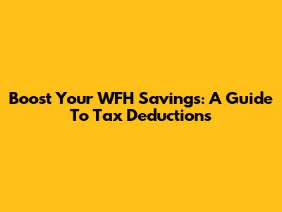 Boost Your WFH Savings: A Guide To Tax Deductions