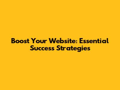 Boost Your Website: Essential Success Strategies