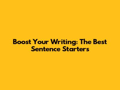 Boost Your Writing: The Best Sentence Starters