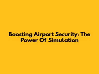Boosting Airport Security: The Power Of Simulation