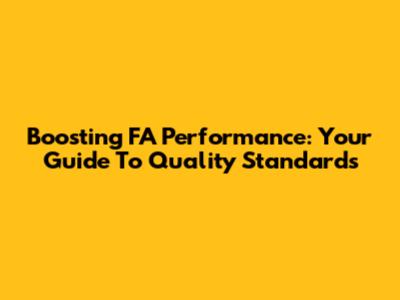 Boosting FA Performance: Your Guide To Quality Standards