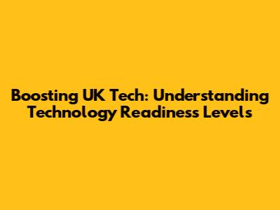 Boosting UK Tech: Understanding Technology Readiness Levels