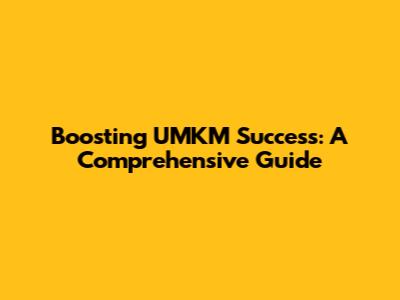 Boosting UMKM Success: A Comprehensive Guide