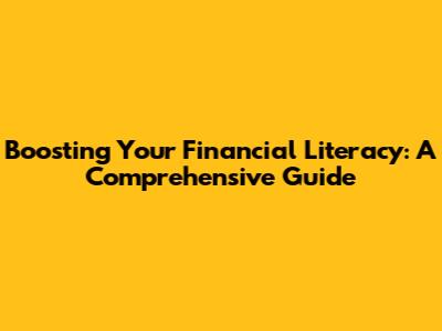 Boosting Your Financial Literacy: A Comprehensive Guide
