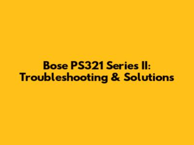 Bose PS321 Series II: Troubleshooting & Solutions