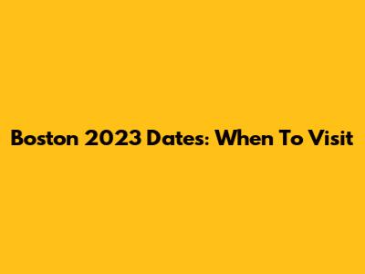 Boston 2023 Dates: When To Visit