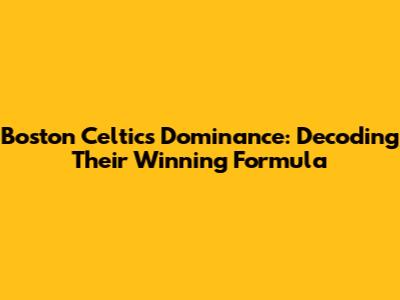Boston Celtics Dominance: Decoding Their Winning Formula