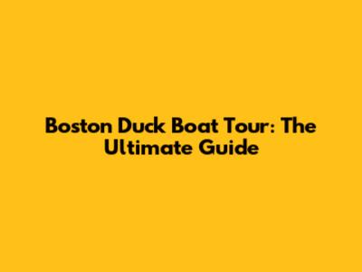 Boston Duck Boat Tour: The Ultimate Guide