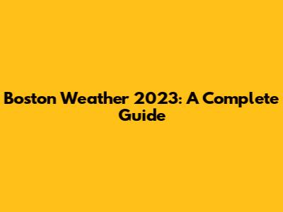Boston Weather 2023: A Complete Guide