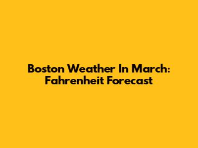 Boston Weather In March: Fahrenheit Forecast