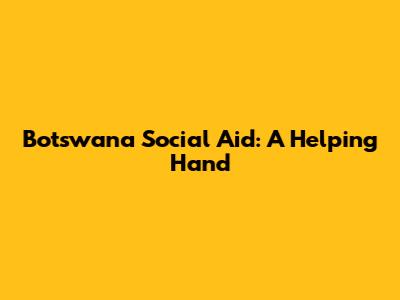 Botswana Social Aid: A Helping Hand