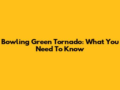Bowling Green Tornado: What You Need To Know
