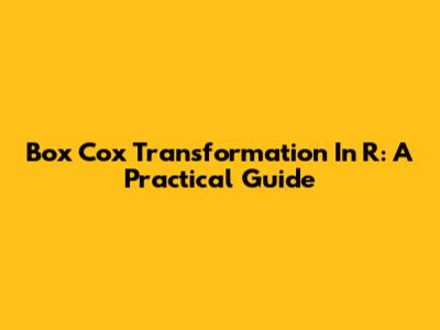 Box Cox Transformation In R: A Practical Guide