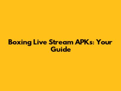 Boxing Live Stream APKs: Your Guide