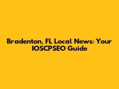 Bradenton, FL Local News: Your IOSCPSEO Guide