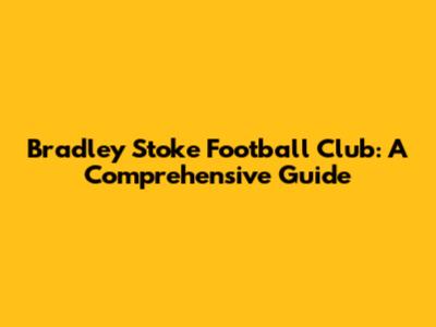 Bradley Stoke Football Club: A Comprehensive Guide