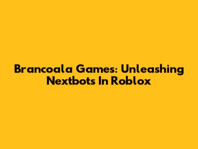 Brancoala Games: Unleashing Nextbots In Roblox