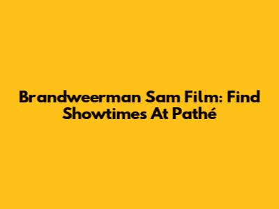Brandweerman Sam Film: Find Showtimes At Pathé