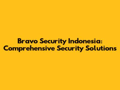 Bravo Security Indonesia: Comprehensive Security Solutions