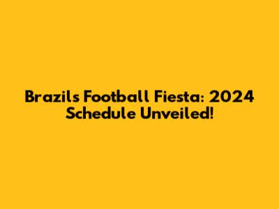 Brazil's Football Fiesta: 2024 Schedule Unveiled!