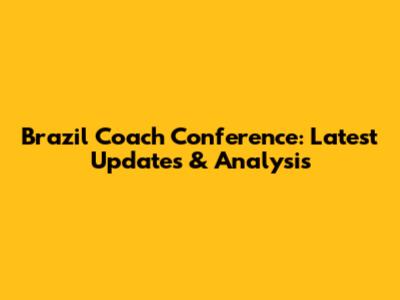 Brazil Coach Conference: Latest Updates & Analysis