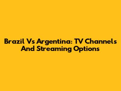 Brazil Vs Argentina: TV Channels And Streaming Options