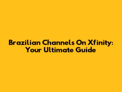 Brazilian Channels On Xfinity: Your Ultimate Guide