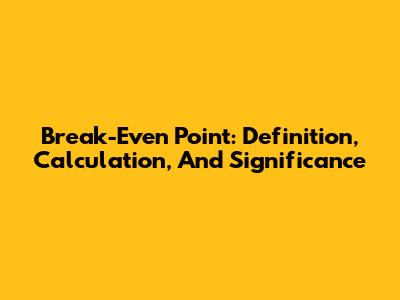 Break-Even Point: Definition, Calculation, And Significance