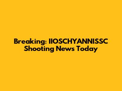 Breaking: IIOSCHYANNISSC Shooting News Today