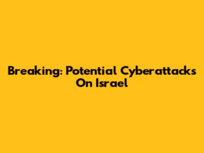 Breaking: Potential Cyberattacks On Israel