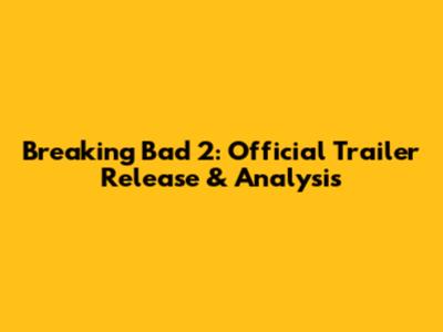 Breaking Bad 2: Official Trailer Release & Analysis