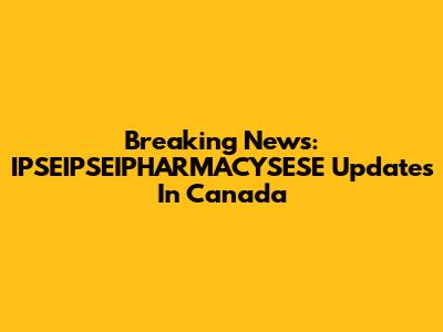 Breaking News: IPSEIPSEIPHARMACYSESE Updates In Canada