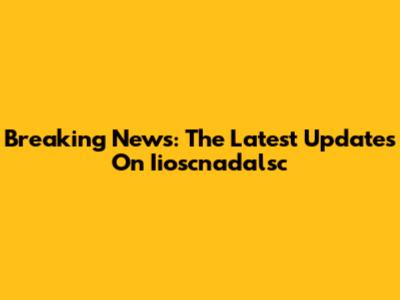 Breaking News: The Latest Updates On Iioscnadalsc
