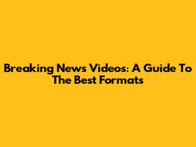 Breaking News Videos: A Guide To The Best Formats