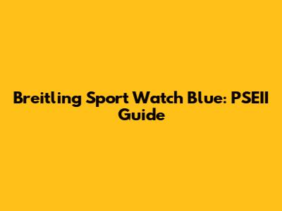 Breitling Sport Watch Blue: PSEII Guide