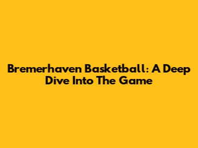 Bremerhaven Basketball: A Deep Dive Into The Game
