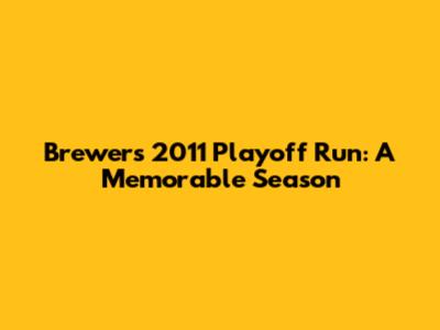 Brewers' 2011 Playoff Run: A Memorable Season