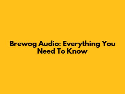 Brewog Audio: Everything You Need To Know