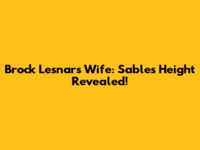 Brock Lesnar's Wife: Sable's Height Revealed!