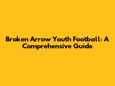 Broken Arrow Youth Football: A Comprehensive Guide
