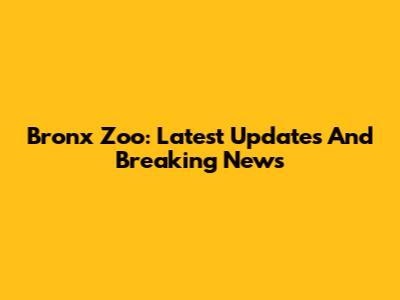 Bronx Zoo: Latest Updates And Breaking News