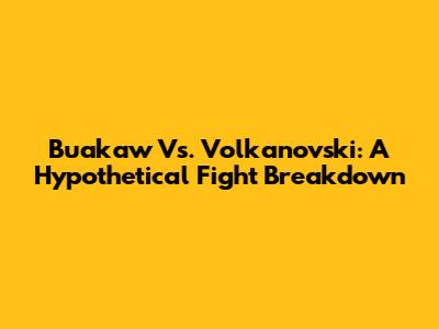 Buakaw Vs. Volkanovski: A Hypothetical Fight Breakdown