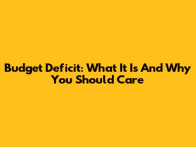 Budget Deficit: What It Is And Why You Should Care