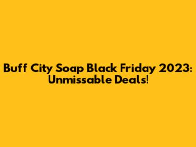 Buff City Soap Black Friday 2023: Unmissable Deals!